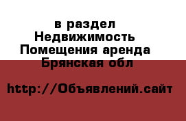  в раздел : Недвижимость » Помещения аренда . Брянская обл.